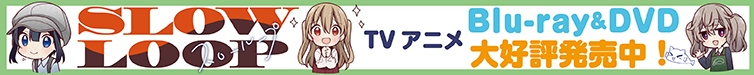 SLOWLOOP TVアニメ Blu-ray&DVD大好評発売中！